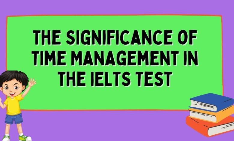 The Significance of Time Management in the IELTS Test the significance of time management in the IELTS